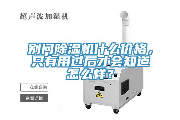 別問除濕機什么價格,只有用過后才會知道怎么樣?