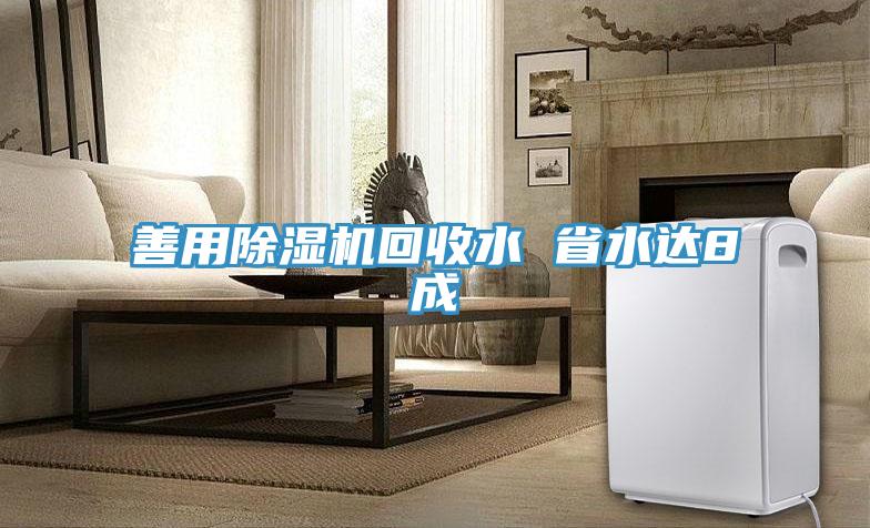 善用除濕機回收水 省水達(dá)8成
