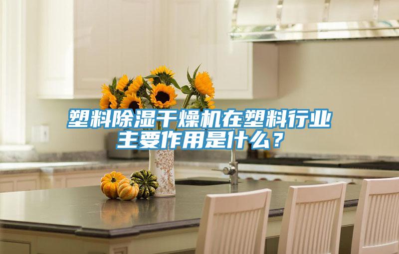 塑料除濕干燥機在塑料行業主要作用是什么？