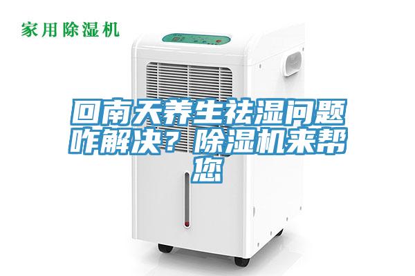 回南天養生祛濕問題咋解決？除濕機來幫您