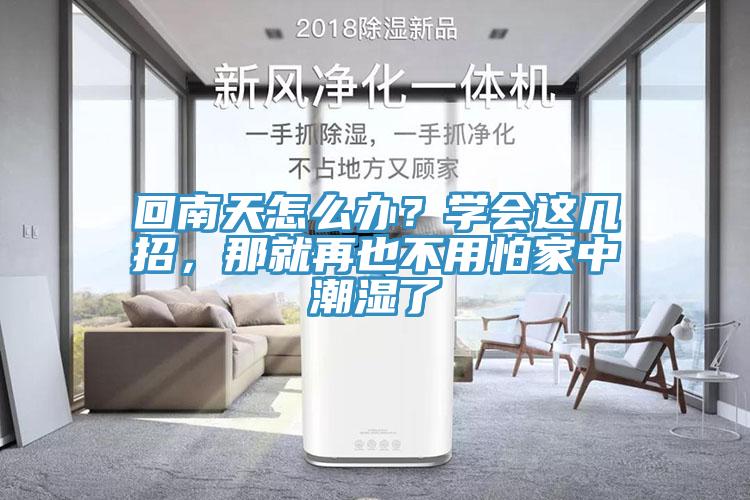 回南天怎么辦？學(xué)會(huì)這幾招，那就再也不用怕家中潮濕了