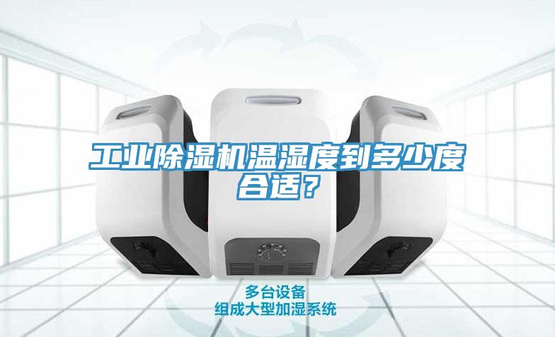 工業除濕機溫濕度到多少度合適？