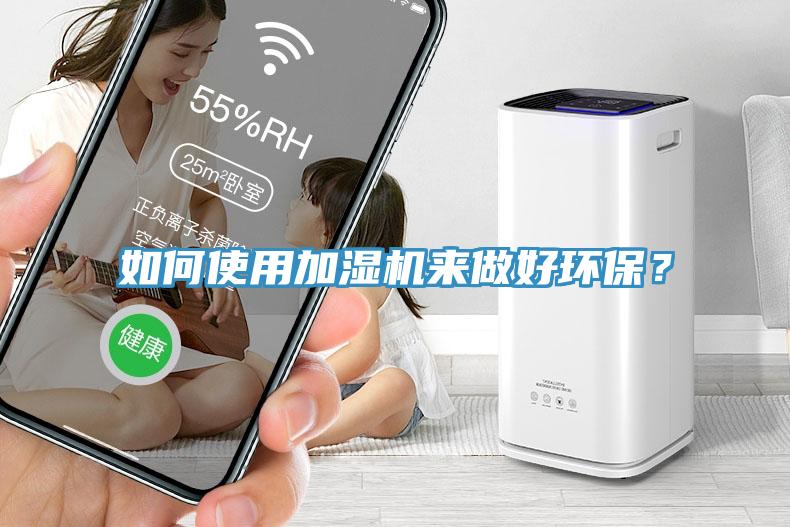 如何使用加濕機來做好環保？