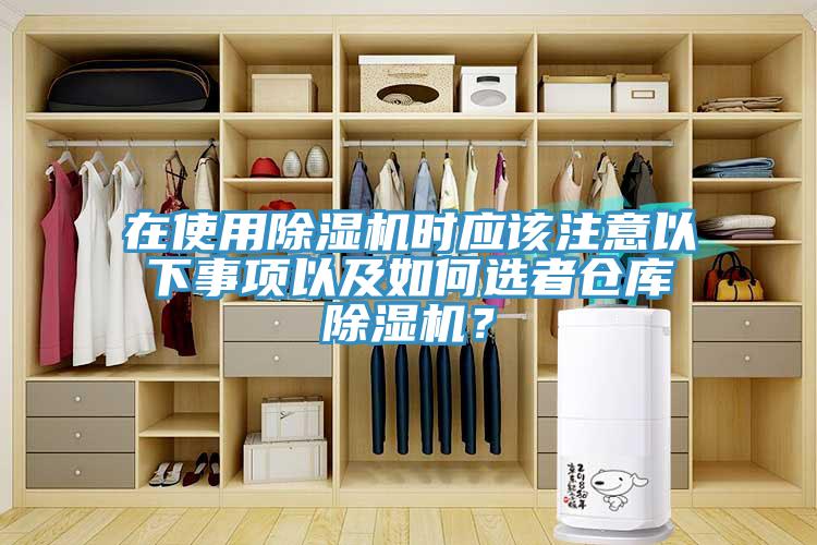 在使用除濕機時應(yīng)該注意以下事項以及如何選者倉庫除濕機？