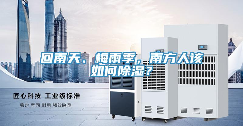 回南天、梅雨季，南方人該如何除濕？