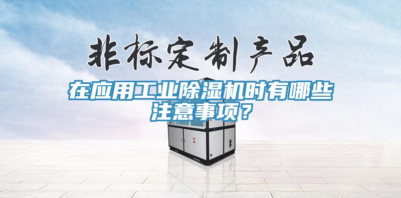 在應用工業除濕機時有哪些注意事項？