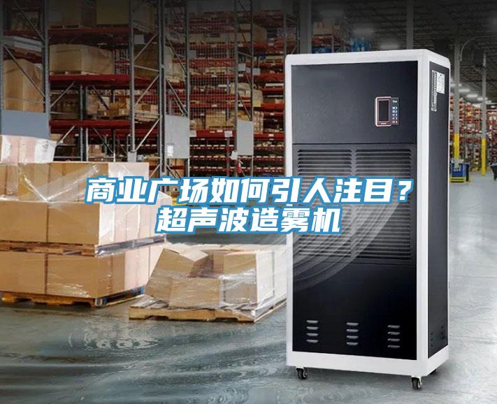商業廣場如何引人注目？超聲波造霧機