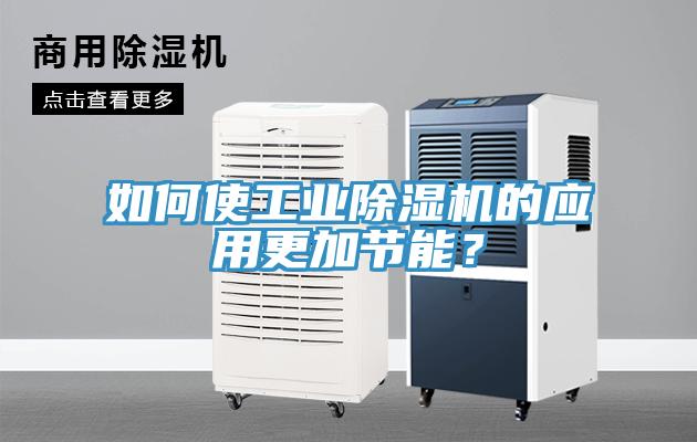 如何使工業除濕機的應用更加節能？
