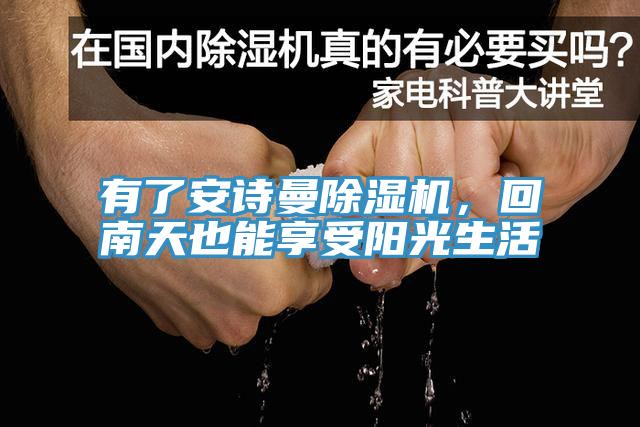 有了安詩(shī)曼除濕機(jī)，回南天也能享受陽(yáng)光生活