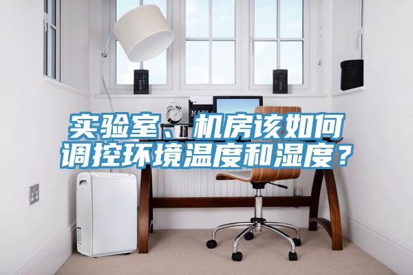 實(shí)驗(yàn)室、機(jī)房該如何調(diào)控環(huán)境溫度和濕度？