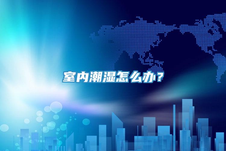 室內潮濕怎么辦？