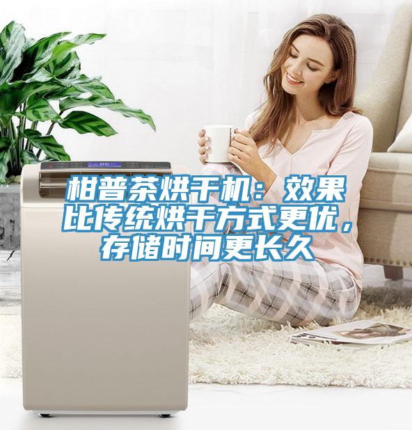 柑普茶烘干機(jī)：效果比傳統(tǒng)烘干方式更優(yōu)，存儲(chǔ)時(shí)間更長久