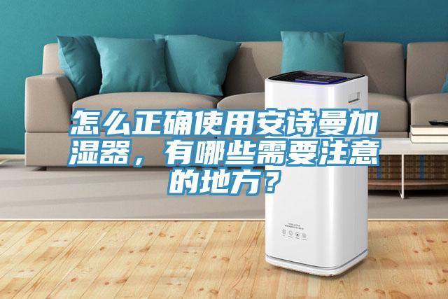 怎么正確使用安詩曼加濕器，有哪些需要注意的地方？