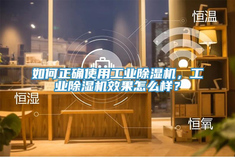如何正確使用工業(yè)除濕機(jī)，工業(yè)除濕機(jī)效果怎么樣？
