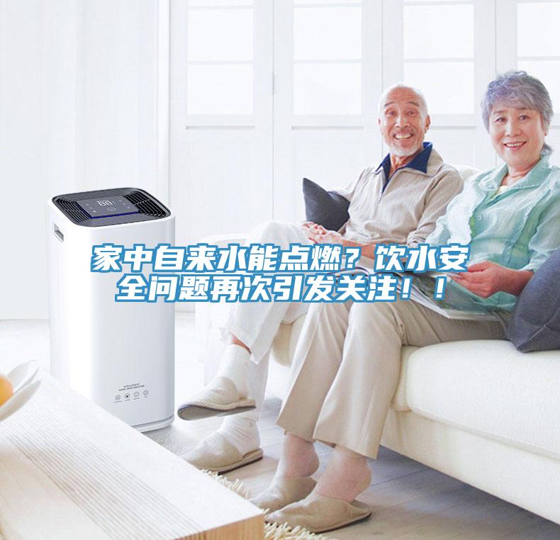 家中自來水能點燃？飲水安全問題再次引發(fā)關(guān)注！！