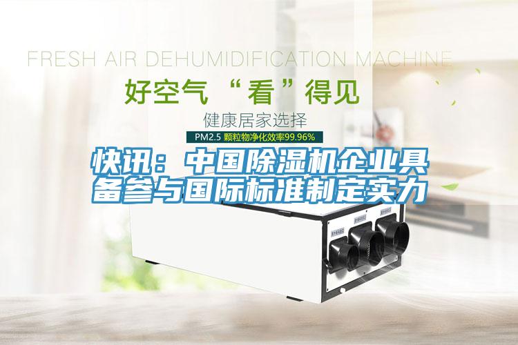 快訊：中國(guó)除濕機(jī)企業(yè)具備參與國(guó)際標(biāo)準(zhǔn)制定實(shí)力