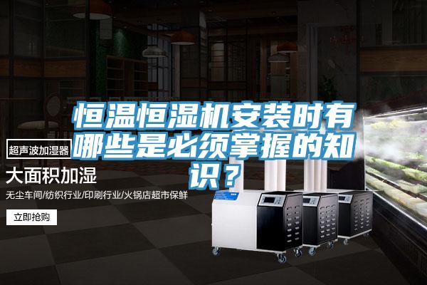 恒溫恒濕機安裝時有哪些是必須掌握的知識?