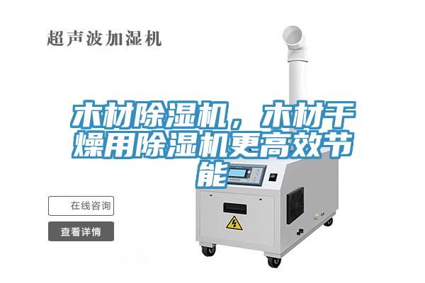 木材除濕機，木材干燥用除濕機更高效節能