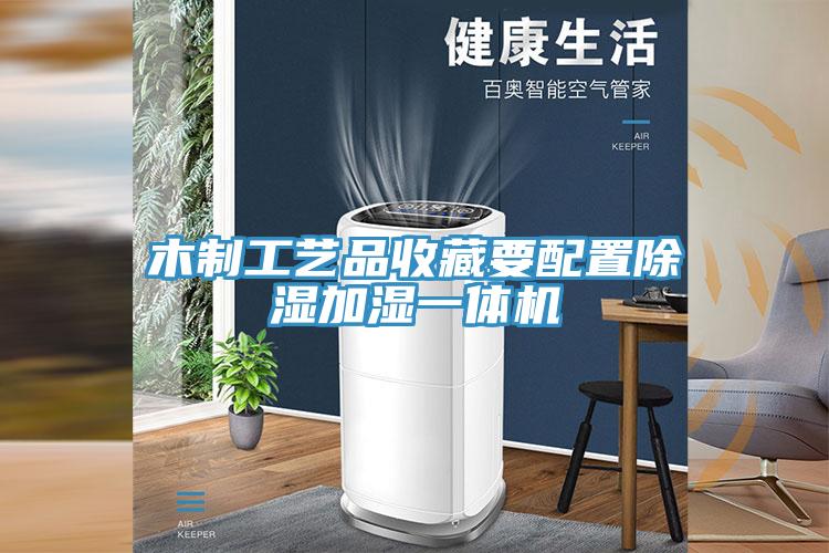 木制工藝品收藏要配置除濕加濕一體機