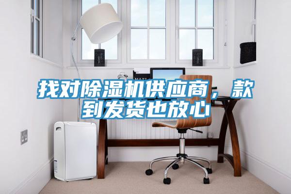 找對除濕機供應商，款到發貨也放心