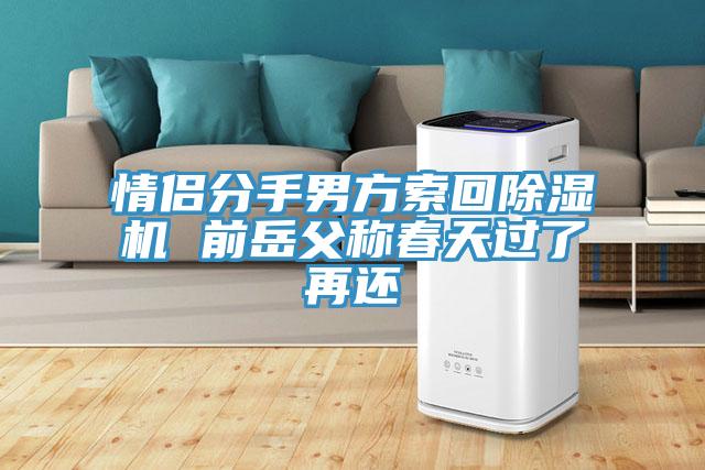 情侶分手男方索回除濕機(jī) 前岳父稱春天過(guò)了再還