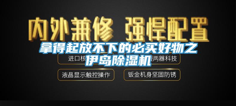 拿得起放不下的必買(mǎi)好物之伊島除濕機(jī)