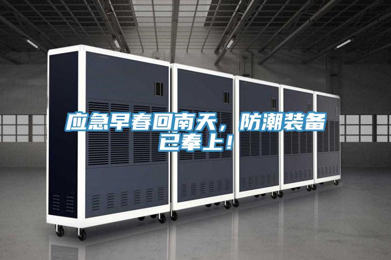 應(yīng)急早春回南天，防潮裝備已奉上！