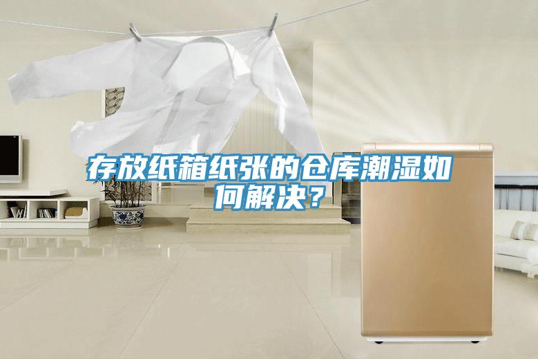 存放紙箱紙張的倉庫潮濕如何解決？