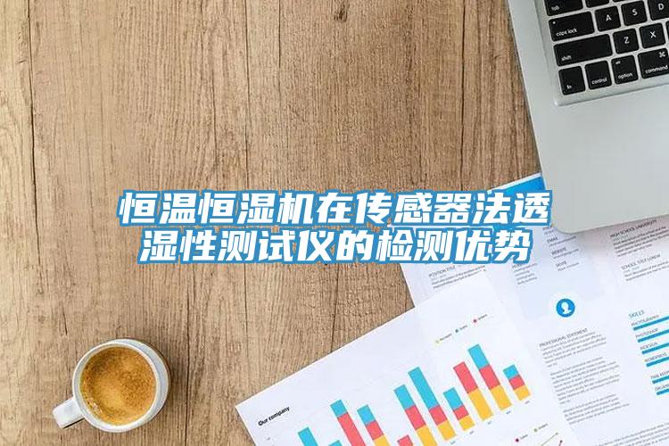 恒溫恒濕機在傳感器法透濕性測試儀的檢測優勢
