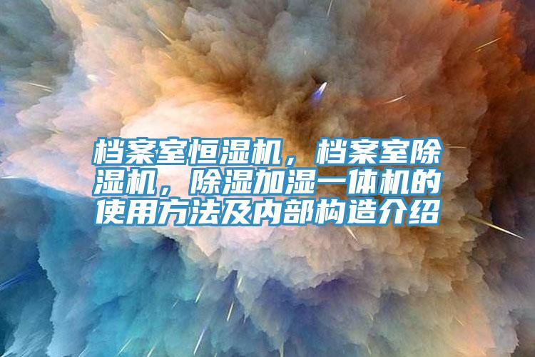 檔案室恒濕機，檔案室除濕機，除濕加濕一體機的使用方法及內部構造介紹