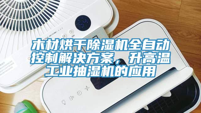 木材烘干除濕機全自動控制解決方案，升高溫工業抽濕機的應用