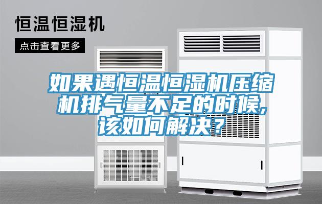 如果遇恒溫恒濕機壓縮機排氣量不足的時候,該如何解決？