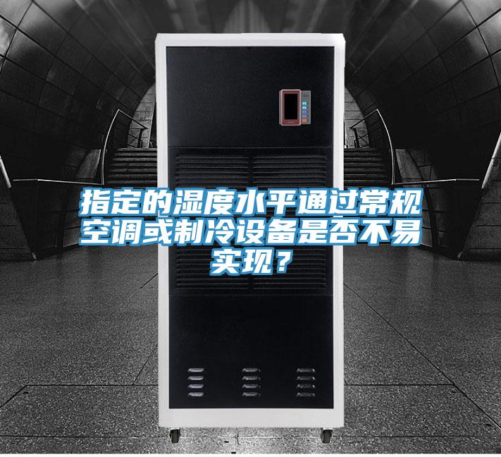 指定的濕度水平通過常規(guī)空調(diào)或制冷設(shè)備是否不易實現(xiàn)？