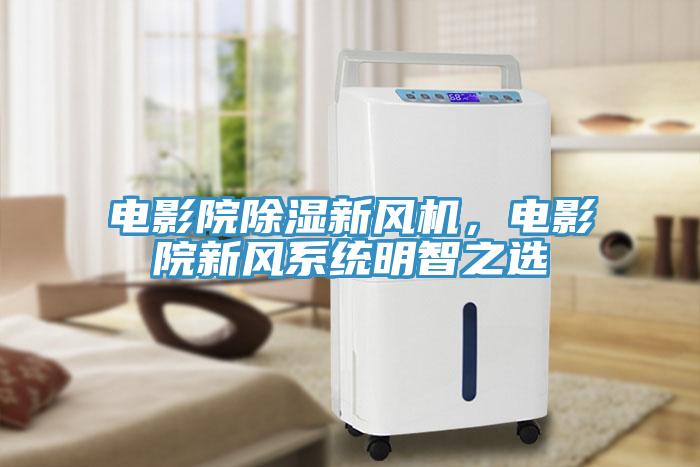 電影院除濕新風(fēng)機(jī),電影院新風(fēng)系統(tǒng)明智之選