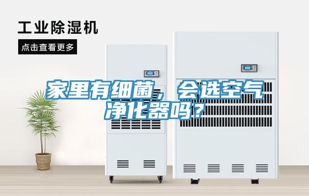 家里有細菌，會選空氣凈化器嗎？
