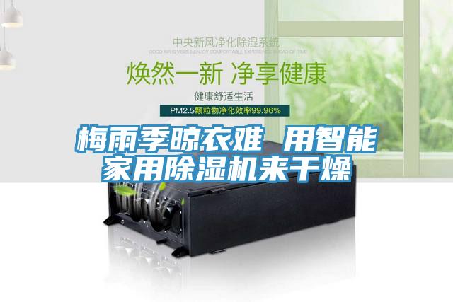 梅雨季晾衣難 用智能家用除濕機來干燥