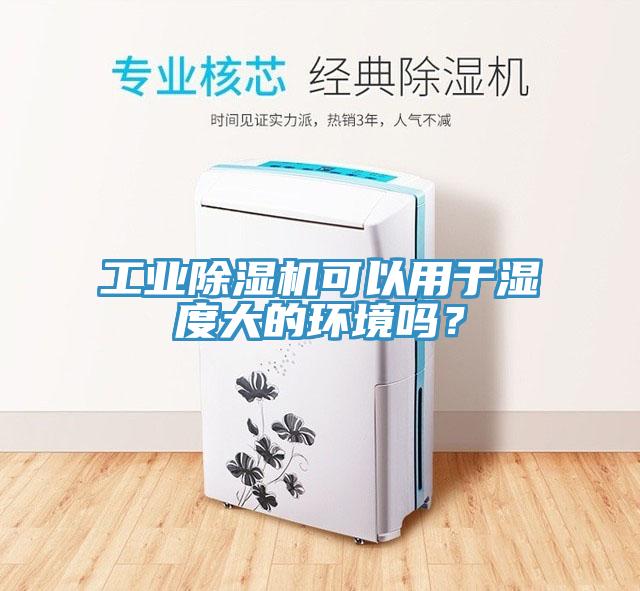 工業除濕機可以用于濕度大的環境嗎？