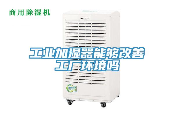 工業加濕器能夠改善工廠環境嗎