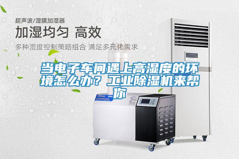 當電子車間遇上高濕度的環境怎么辦？工業除濕機來幫你