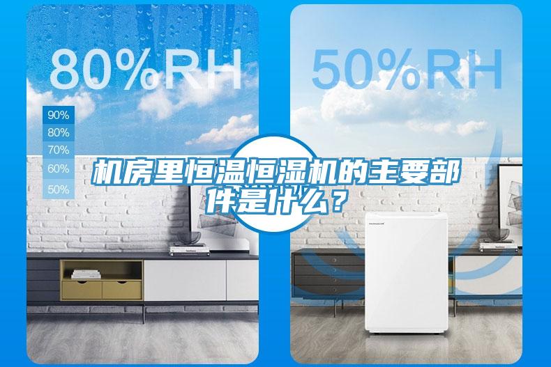 機房里恒溫恒濕機的主要部件是什么？