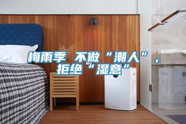 梅雨季 不做“潮人”，拒絕“濕意”