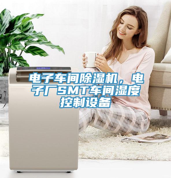 電子車間除濕機(jī),電子廠SMT車間濕度控制設(shè)備
