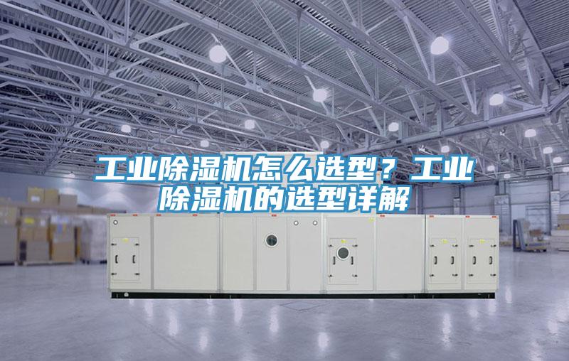 工業除濕機怎么選型？工業除濕機的選型詳解