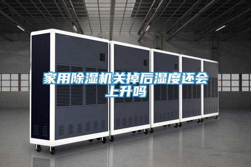 家用除濕機關(guān)掉后濕度還會上升嗎