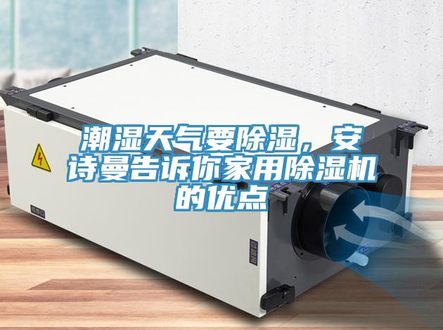 潮濕天氣要除濕，安詩曼告訴你家用除濕機的優(yōu)點