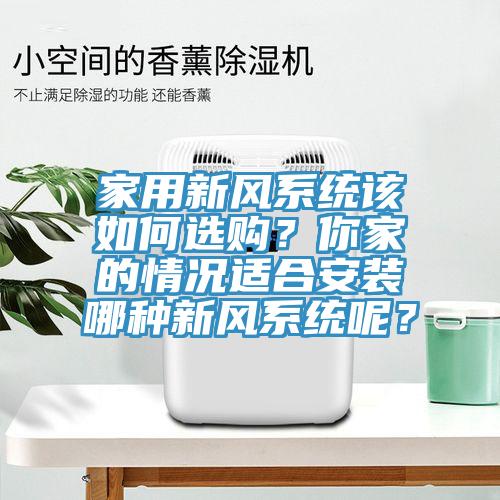 家用新風系統該如何選購？你家的情況適合安裝哪種新風系統呢？