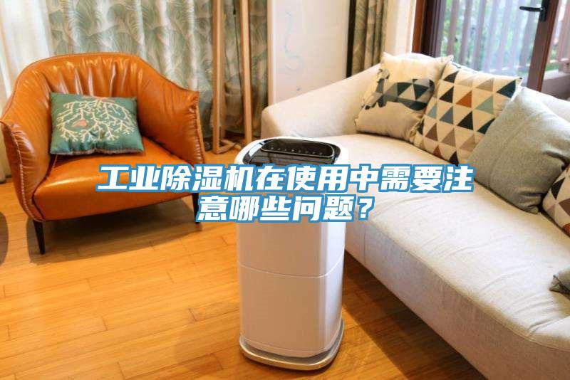 工業除濕機在使用中需要注意哪些問題？