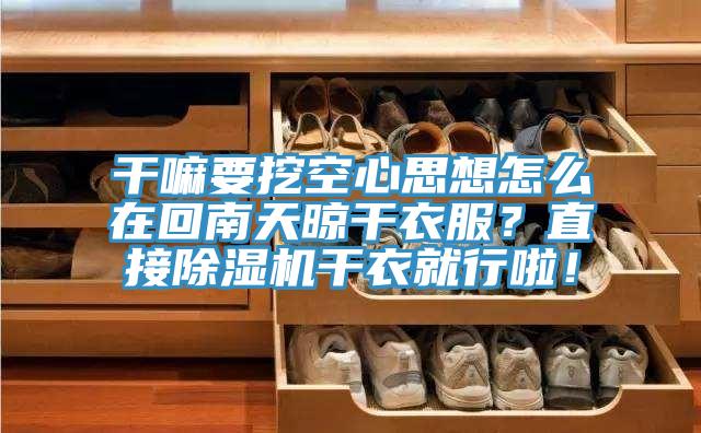 干嘛要挖空心思想怎么在回南天晾干衣服？直接除濕機(jī)干衣就行啦！