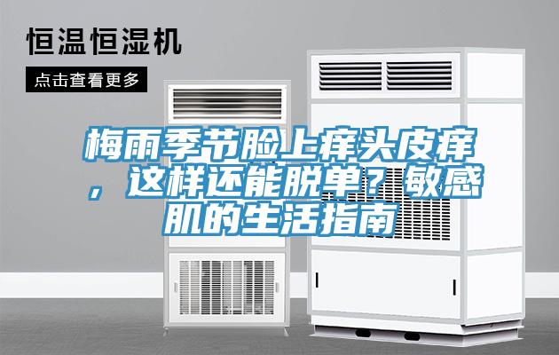 梅雨季節(jié)臉上癢頭皮癢，這樣還能脫單？敏感肌的生活指南