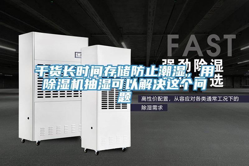 干貨長(zhǎng)時(shí)間存儲(chǔ)防止潮濕，用除濕機(jī)抽濕可以解決這個(gè)問(wèn)題